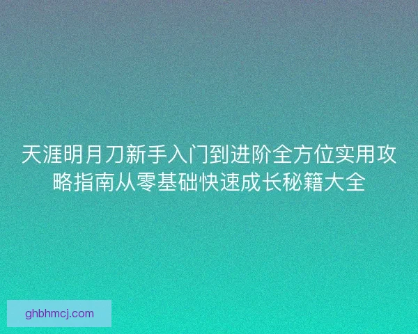 天涯明月刀新手入门到进阶全方位实用攻略指南从零基础快速成长秘籍大全