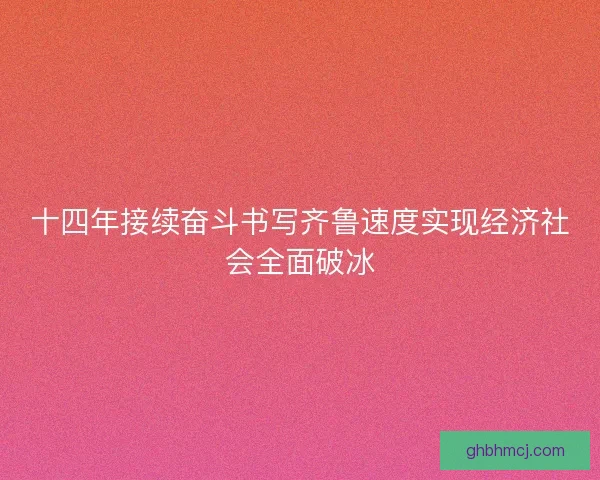 十四年接续奋斗书写齐鲁速度实现经济社会全面破冰